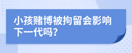 小孩赌博被拘留会影响下一代吗？