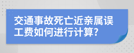 交通事故死亡近亲属误工费如何进行计算?