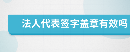 法人代表签字盖章有效吗