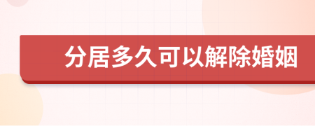 分居多久可以解除婚姻