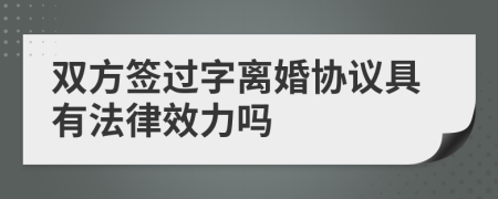 双方签过字离婚协议具有法律效力吗