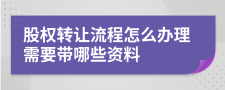 股权转让流程怎么办理需要带哪些资料