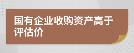 国有企业收购资产高于评估价