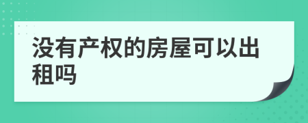 没有产权的房屋可以出租吗