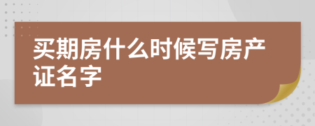 买期房什么时候写房产证名字