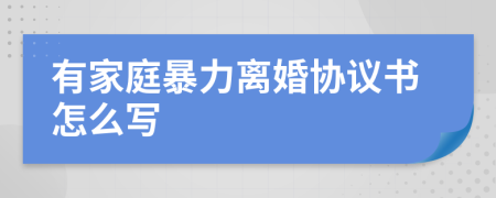 有家庭暴力离婚协议书怎么写