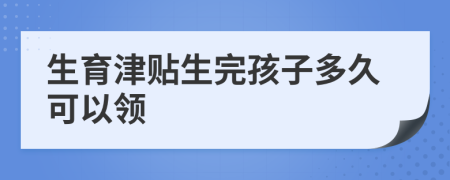 生育津贴生完孩子多久可以领