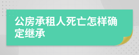 公房承租人死亡怎样确定继承