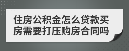 住房公积金怎么贷款买房需要打压购房合同吗