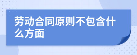 劳动合同原则不包含什么方面