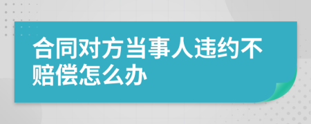 合同对方当事人违约不赔偿怎么办