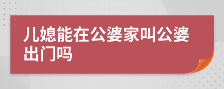 儿媳能在公婆家叫公婆出门吗