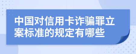 中国对信用卡诈骗罪立案标准的规定有哪些