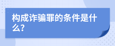 构成诈骗罪的条件是什么？