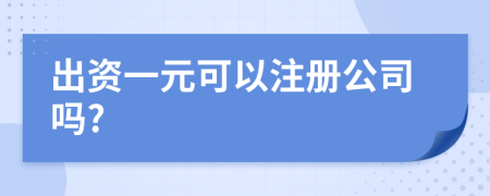 出资一元可以注册公司吗?