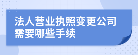 法人营业执照变更公司需要哪些手续