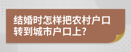 结婚时怎样把农村户口转到城市户口上?