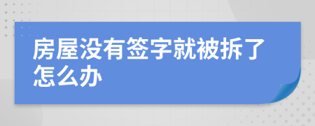 房屋没有签字就被拆了怎么办