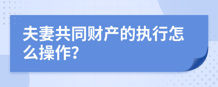 夫妻共同财产的执行怎么操作？