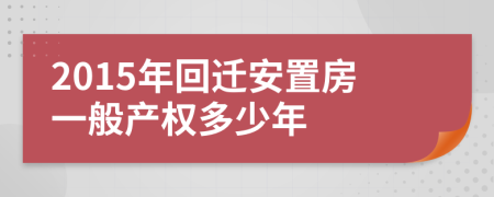 2015年回迁安置房一般产权多少年