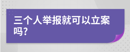 三个人举报就可以立案吗?