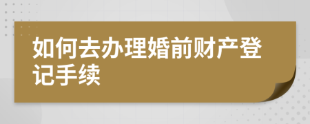 如何去办理婚前财产登记手续