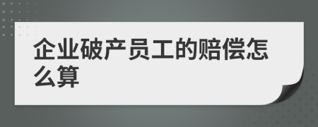 企业破产员工的赔偿怎么算