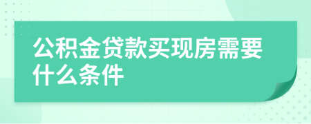 公积金贷款买现房需要什么条件