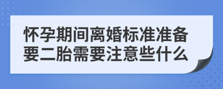 怀孕期间离婚标准准备要二胎需要注意些什么