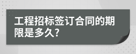 工程招标签订合同的期限是多久?