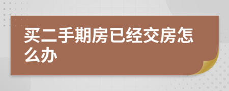 买二手期房已经交房怎么办