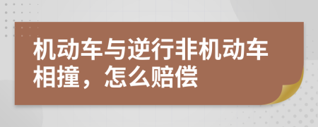 机动车与逆行非机动车相撞，怎么赔偿