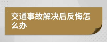 交通事故解决后反悔怎么办