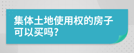 集体土地使用权的房子可以买吗?