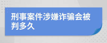 刑事案件涉嫌诈骗会被判多久