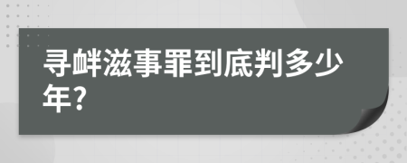 寻衅滋事罪到底判多少年?