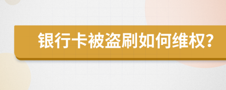 银行卡被盗刷如何维权？