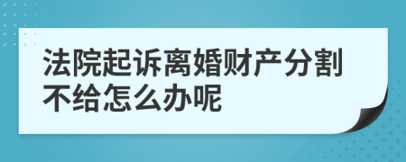 法院起诉离婚财产分割不给怎么办呢