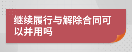 继续履行与解除合同可以并用吗