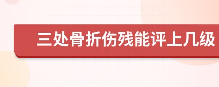 三处骨折伤残能评上几级