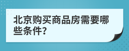 北京购买商品房需要哪些条件？