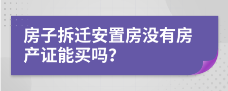 房子拆迁安置房没有房产证能买吗？