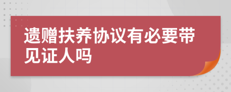 遗赠扶养协议有必要带见证人吗