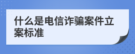 什么是电信诈骗案件立案标准