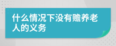 什么情况下没有赡养老人的义务