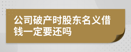 公司破产时股东名义借钱一定要还吗