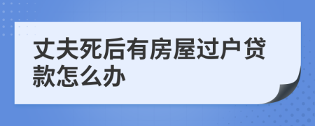 丈夫死后有房屋过户贷款怎么办