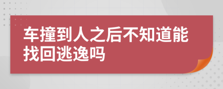 车撞到人之后不知道能找回逃逸吗