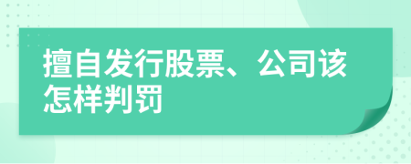 擅自发行股票、公司该怎样判罚