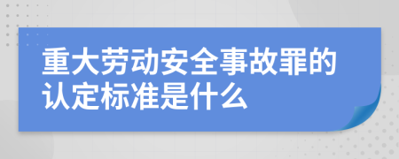 重大劳动安全事故罪的认定标准是什么